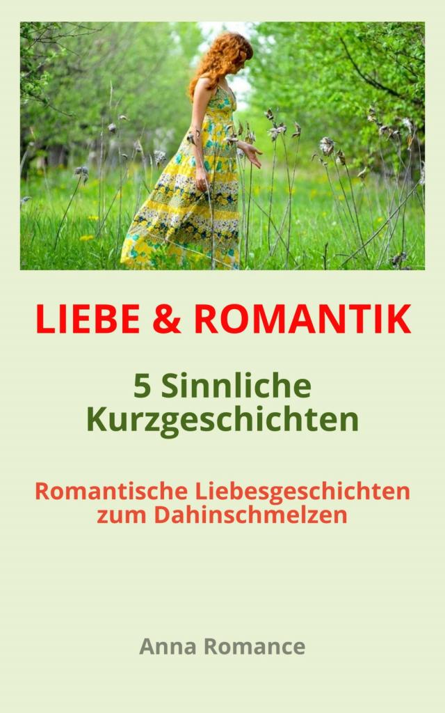LIEBE & ROMANTIK: 5 Sinnliche Kurzgeschichten - Romantische Liebesgeschichten zum Dahinschmelzen - Sinnliche & Romantische Geschichten für Frauen, Leidenschaftliche Stimmung, Knisternde Gefühle