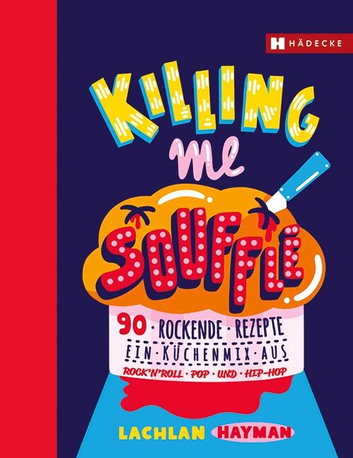 Killing me Souffle. 90 rockende Rezepte - ein Küchenmix aus Rock'n Roll, Pop und Hip Hop