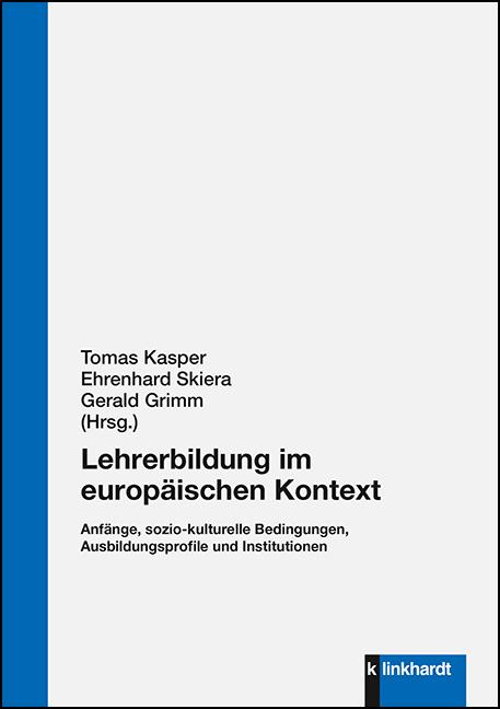Lehrerbildung im europäischen Kontext.  Anfänge, sozio-kulturelle Bedingungen, Ausbildungsprofile und Institutionen