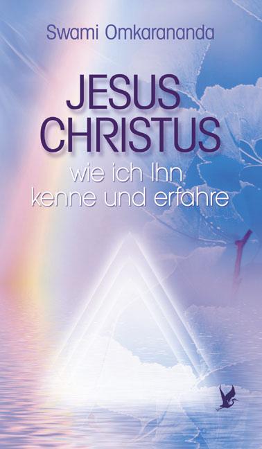 Jesus Christus - wie ich Ihn kenne und erfahre