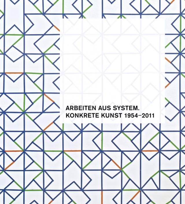 Arbeiten aus System. Konkrete Kunst 1954–2011