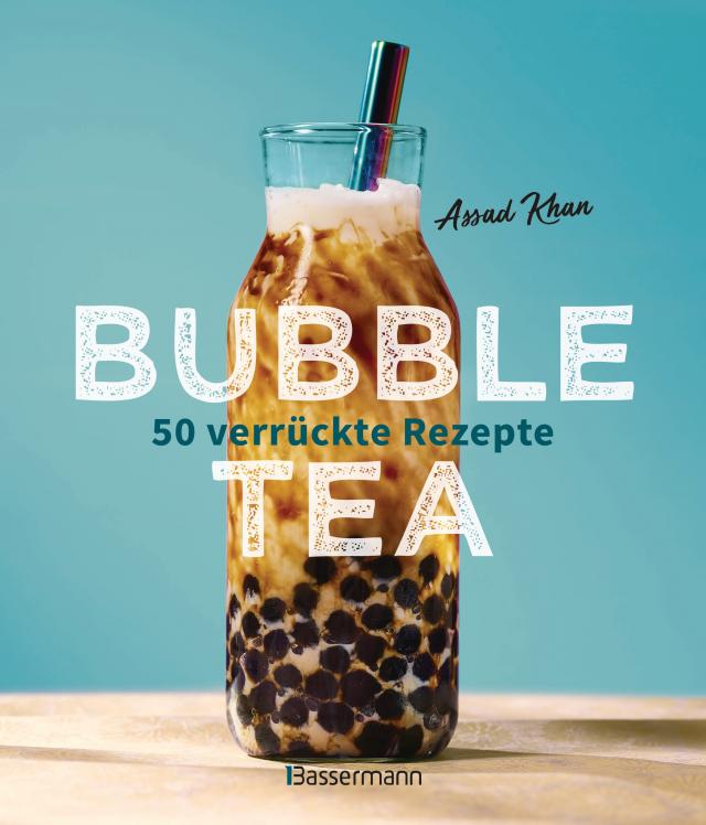 Bubble Tea selber machen - 50 verrückte Rezepte für kalte und heiße Bubble Tea Cocktails und Mocktails. Mit oder ohne Krone