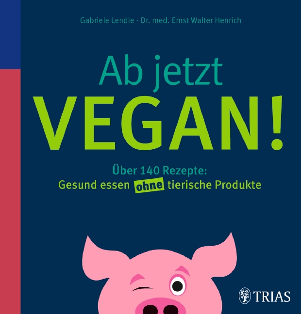 Ab jetzt vegan! Über 140 Rezepte: Gesund essen ohne tierische Produkte