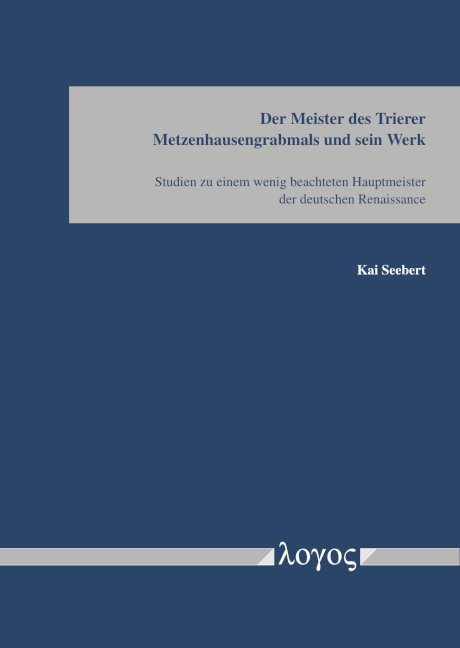 Der Meister des Trierer Metzenhausgrabmals und sein Werk