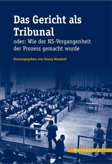 Das Gericht als Tribunal oder: Wie der NS-Vergangenheit der Prozess gemacht wurde