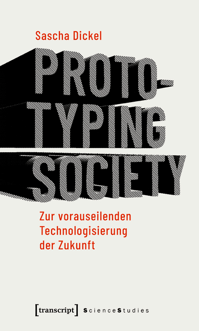 Prototyping Society - Zur vorauseilenden Technologisierung der Zukunft