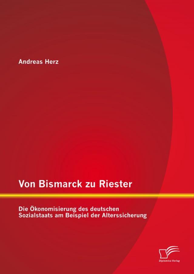 Von Bismarck zu Riester: Die Ökonomisierung des deutschen Sozialstaats am Beispiel der Alterssicherung