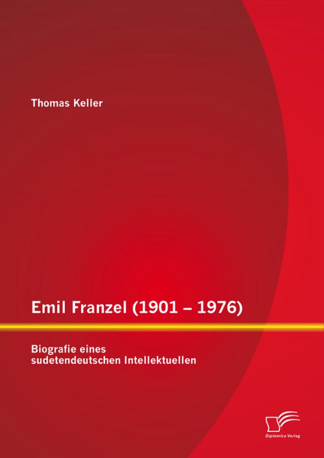 Emil Franzel (1901 – 1976): Biografie eines sudetendeutschen Intellektuellen