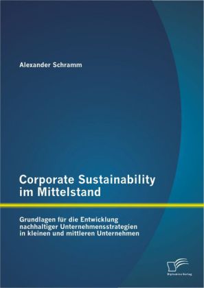 Corporate Sustainability im Mittelstand: Grundlagen für die Entwicklung nachhaltiger Unternehmensstrategien in kleinen und mittlere Unternehmen