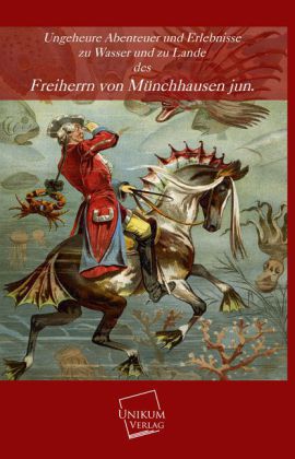 Ungeheure Abenteuer und Erlebnisse zu Wasser und zu Lande des Freiherrn von Münchhausen jun.
