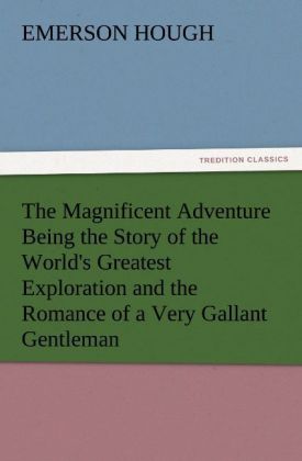 The Magnificent Adventure Being the Story of the World's Greatest Exploration and the Romance of a Very Gallant Gentleman
