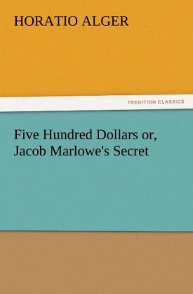 Five Hundred Dollars or, Jacob Marlowe's Secret