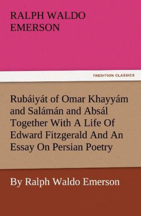 Rubáiyát of Omar Khayyám and Salámán and Absál Together With A Life Of Edward Fitzgerald And An Essay On Persian Poetry By Ralph Waldo Emerson