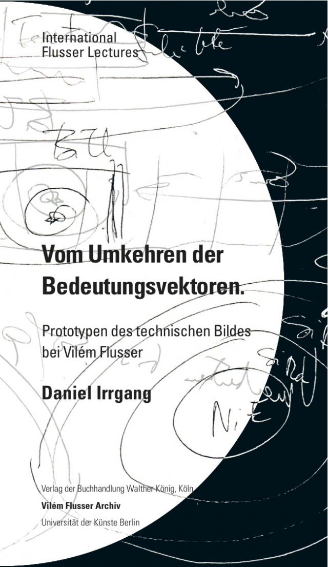 Daniel Irrgang. Vom Umkehren der Bedeutungsvektoren. Prototypen des technischen Bildes bei Vilém Flusser. International Flusser Lectures.