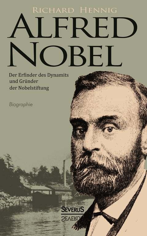 Alfred Nobel. Der Erfinder des Dynamits und Gründer der Nobelstiftung. Biographie