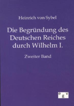 Die Begründung des Deutschen Reiches durch Wilhelm I.. Bd.2