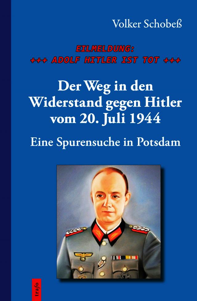 EILMELDUNG: +++ ADOLF HITLER IST TOT +++. Der Weg in den Widerstand gegen Hitler vom 20. Juli 1944