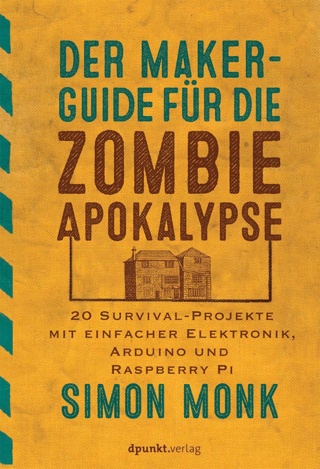 Der Maker-Guide gegen Zombies. Verteidigung mit einfacher Elektronik, Arduino und Raspberry Pi