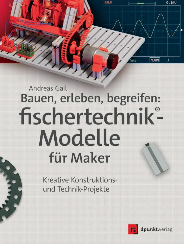 Bauen, erleben, begreifen: fischertechnik-Modelle für Maker Kreative Konstruktions- und Technik-Projekte