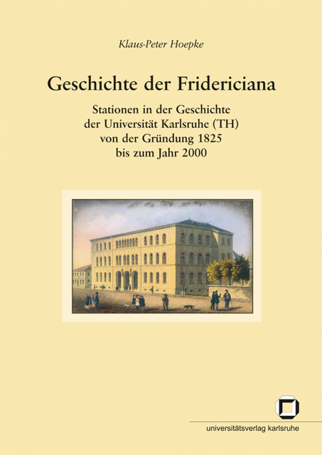 Geschichte der Fridericiana : Stationen in der Geschichte der Universität Karlsruhe (TH) von der Gründung 1825 bis zum Jahr 2000
