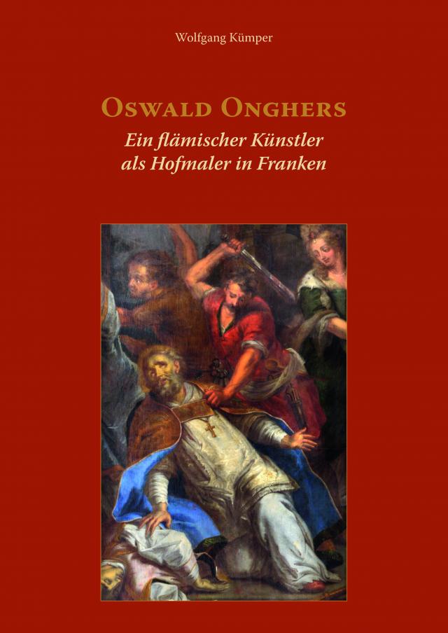 Oswald Onghers. Ein flämischer Künstler als Hofmaler in Franken