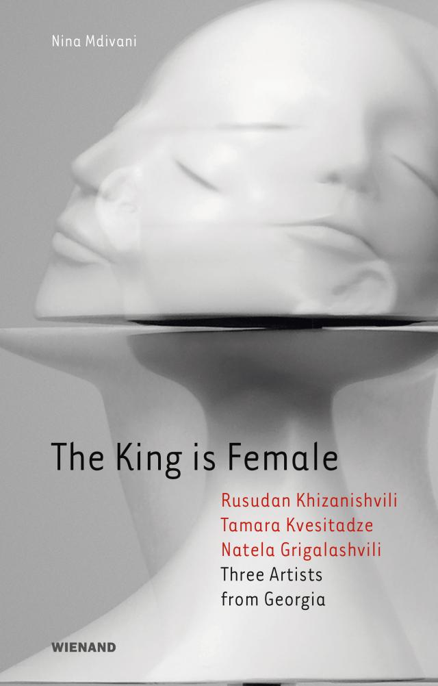 The King is Female. Rusudan Khizanishvili, Tamara Kvesitadze, Natela Grigalashvili Three Artists from Georgia