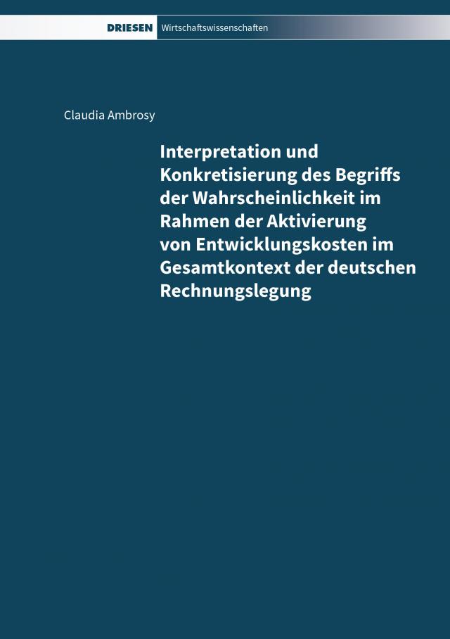 Interpretation und Konkretisierung des Begriffs der Wahrscheinlichkeit im Rahmen der Aktivierung von Entwicklungskosten im Gesamtkontext der deutschen Rechnungslegung