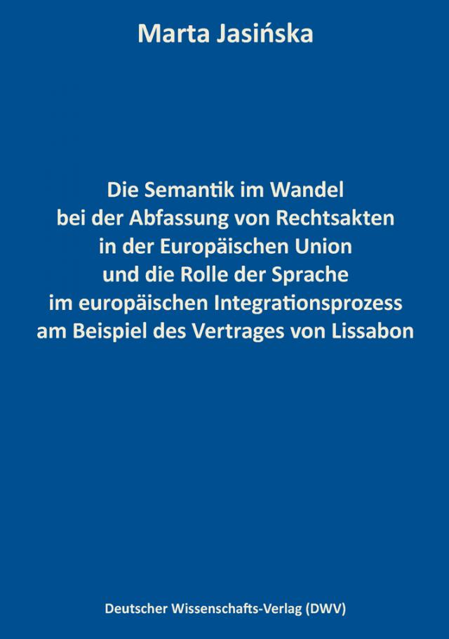 Die Semantik im Wandel bei der Abfassung von Rechtsakten in der Europäischen Union und die Rolle der Sprache im europäischen Integrationsprozess am Beispiel des Vertrages von Lissabon