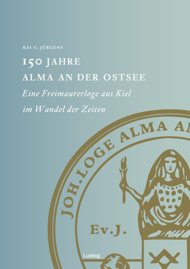 150 Jahre Alma an der Ostsee Eine Freimaurerloge aus Kiel im Wandel der Zeiten