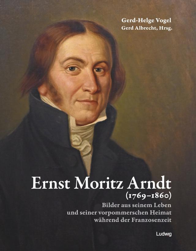 Ernst Moritz Arndt (1769–1860) Bilder aus seinem Leben und seiner vorpommerschen Heimat während der Franzosenzeit