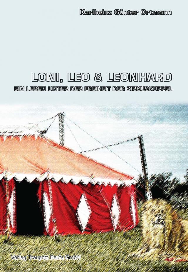Loni, Leo und Leonhard Ein Leben unter der Freiheit der Zirkuskuppel
