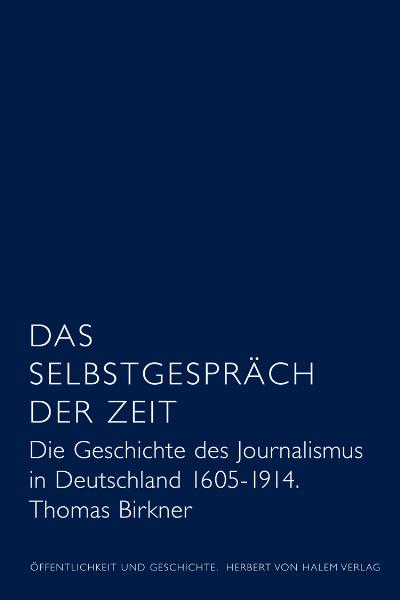 Das Selbstgespräch der Zeit. Die Geschichte des Journalismus in Deutschland 1605 - 1914