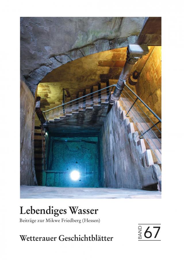 Wetterauer Geschichtsblätter 67: Lebendiges Wasser Beiträge zur Mikwe Friedberg (Hessen)