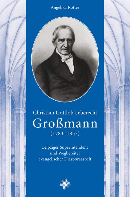 Christian Gottlob Leberecht Großmann (1783-1857): Leipziger Superintendent und Wegbereiter evangelischer Diasporaarbeit