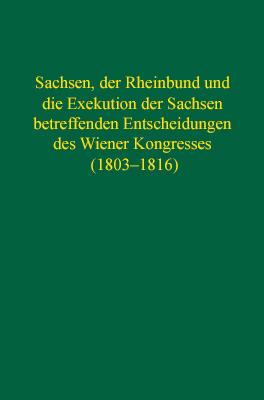Sachsen, der Rheinbund und die Exekution der Sachsen betreffenden Entscheidungen des Wiener Kongresses (1803–1816)