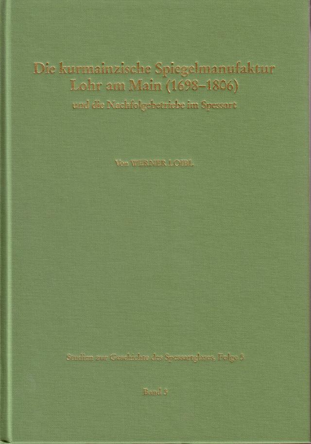 Studien zur Geschichte des Spessartglases / Die kurmainzische Spiegelmanufaktur Lohr am Main (1698-1806) und die Nachfolgebetriebe im Spessart