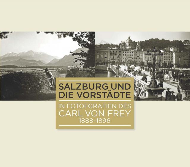 Salzburg und die Vorstädte in Fotografien des Carl von Frey 1888-1896