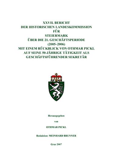 XXVII. Bericht der Historischen Landeskommission für Steiermark über die 21. Geschäftsperiode (2005–2006) mit einem Rückblick von Othmar Pickl auf seine 50-jährige Tätigkeit als Geschäftsführender Sekretär