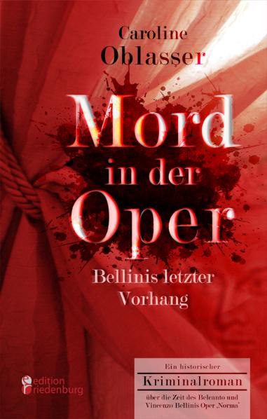 Mord in der Oper - Bellinis letzter Vorhang. Ein historischer Kriminalroman über die Zeit des Belcanto und Vincenzo Bellinis Oper 'Norma*