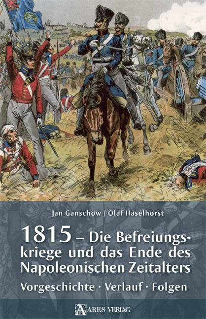 1815 - Die Befreiungskriege und das Ende des Napoleonischen Zeitalters Vorgeschichte, Verlauf, Folgen. 16.12.2015. Gebunden.
