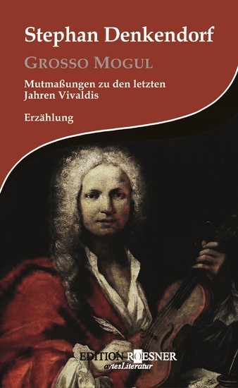 Grosso Mogul: Mutmaßungen zu den letzten Jahren Vivaldis: Erzählung