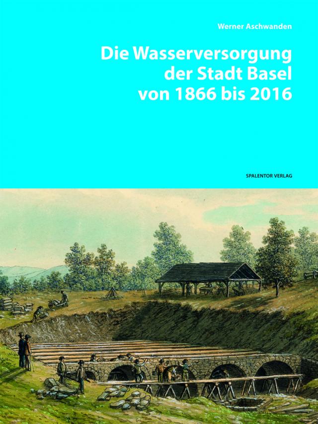 Die Wasserversorgung der Stadt Basel von 1866 bis 2016