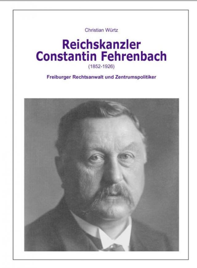 Der Reichskanzler Constantin Fehrenbach (1852-1926) - Freiburger Rechtsanwalt und Zentrumspolitiker