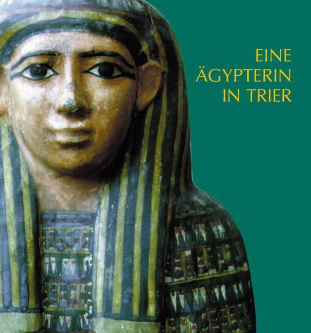 Eine Ägypterin in Trier. Die ägyptische Mumie und der Sarg im Rheinischen Landesmuseum Trier