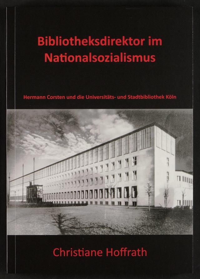 Bibliotheksdirektor im Nationalsozialismus. Hermann Corsten und die Universitäts- und Stadtbibliothek Köln