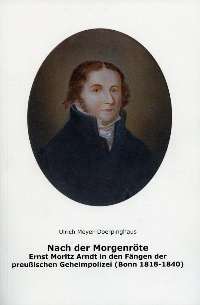 Nach der Morgenröte. Ernst Moritz Arnddt in den Fängen der preußischen Geheimpolizei (Bonn 1818-1840)