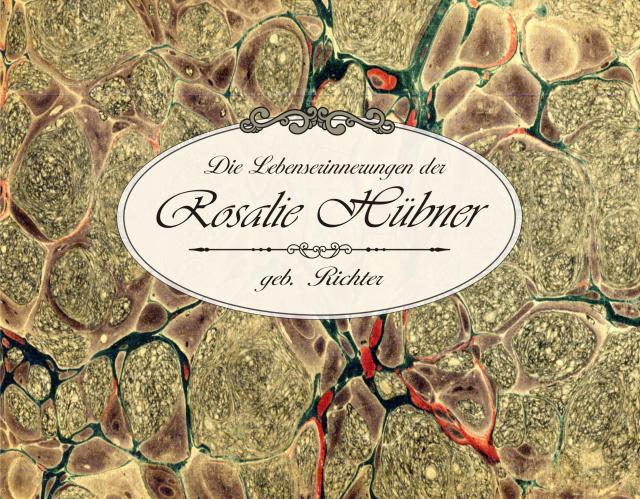 Die Lebenserinnerungen der Rosalie Hübner, geb. Richter (1805 - 1891)