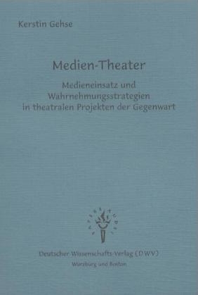 Medien-Theater - Medieneinsatz und Wahrnehmungsstrategien in theatralen Projekten der Gegenwart