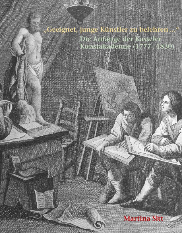 „Geeignet, junge Künstler zu belehren …“ Die Anfänge der Kasseler Kunstakademie (1777 – 1830)