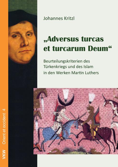 Adversus turcas et turcarum Deum: Beurteilungskriterien des Türkenkriegs und des Islam in der Werken Martin Luthers